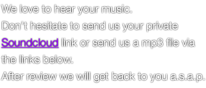 We love to hear your music. Don't hesitate to send us your private Soundcloud link or send us a mp3 file via the links below. After review we will get back to you a.s.a.p. 